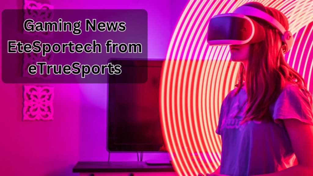 gaming news etesportech from etruesports